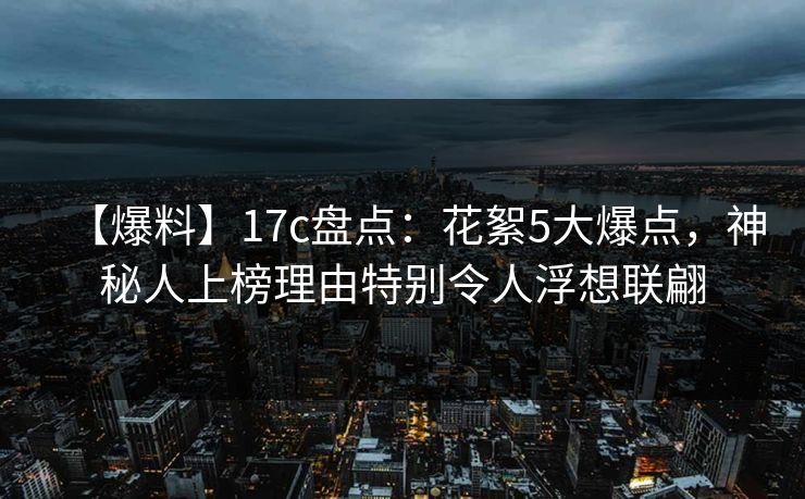 【爆料】17c盘点：花絮5大爆点，神秘人上榜理由特别令人浮想联翩