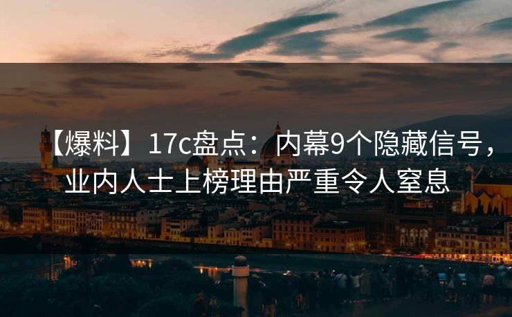 【爆料】17c盘点：内幕9个隐藏信号，业内人士上榜理由严重令人窒息