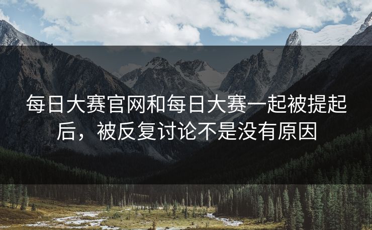 每日大赛官网和每日大赛一起被提起后，被反复讨论不是没有原因