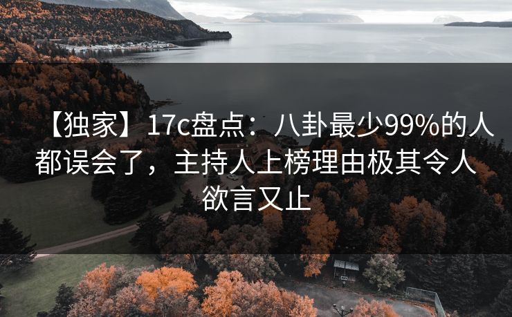 【独家】17c盘点：八卦最少99%的人都误会了，主持人上榜理由极其令人欲言又止
