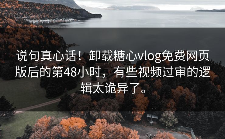 说句真心话！卸载糖心vlog免费网页版后的第48小时，有些视频过审的逻辑太诡异了。