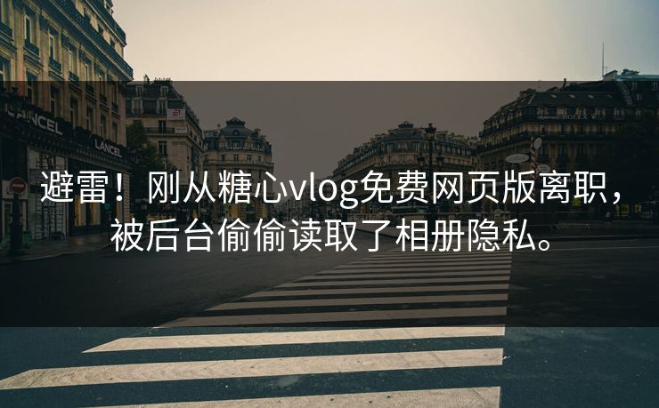避雷！刚从糖心vlog免费网页版离职，被后台偷偷读取了相册隐私。