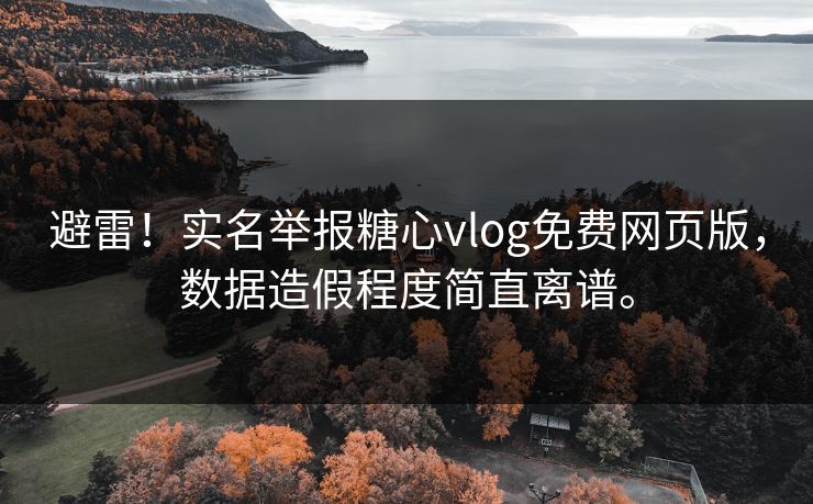 避雷！实名举报糖心vlog免费网页版，数据造假程度简直离谱。